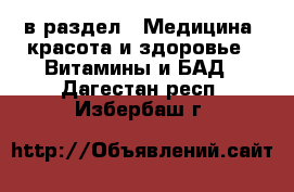  в раздел : Медицина, красота и здоровье » Витамины и БАД . Дагестан респ.,Избербаш г.